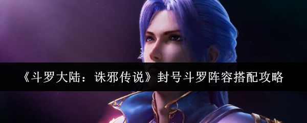 《斗罗大陆：诛邪传说》斗罗封号阵容最佳组合解析