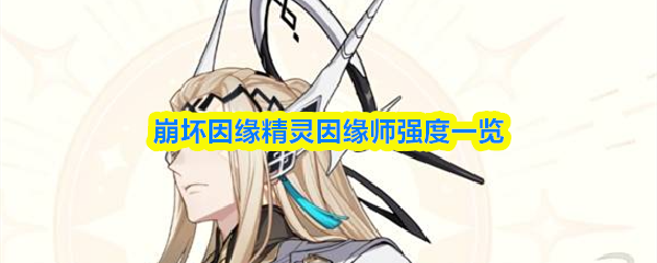 崩坏因缘精灵因缘师实力全面解析