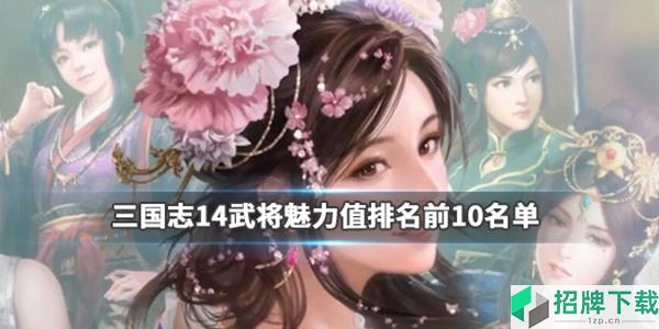 三国志14武将魅力排名 314魅力数值TOP10