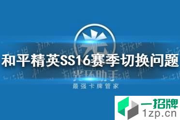 《和平精英》SS16赛季切换常见问题一览 SS16赛季切换注意事项