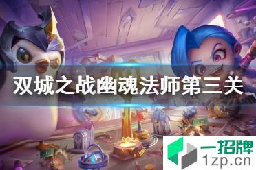 双城之战幽魂法师第三关怎么过 金铲铲双城之战幽魂法师第三关攻略怎么玩?