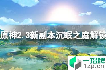 《原神》2.3新秘境怎么解锁 2.3新副本沉眠之庭解锁方法