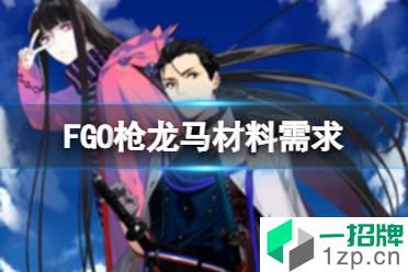 《FGO》枪阶龙马材料需求 枪阶坂本龙马灵基再临技能升级消耗材料一览