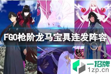 《FGO》枪阶龙马阵容搭配推荐 枪龙马宝具连发阵容