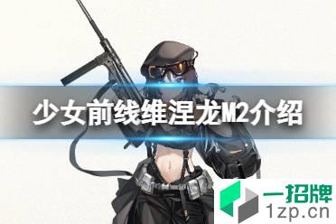 《少女前线》维涅龙M2怎么样 四星冲锋枪维涅龙M2原型介绍怎么玩?