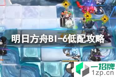 《明日方舟》BI-6低配攻略 风雪过境BI6怎么打怎么玩?