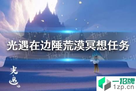 《光遇》在边陲荒漠冥想任务怎么做12.22 在边陲荒漠冥想任务攻略