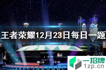 在昨日推文中，在12月26日总决赛当天，现场将有什么主题的开场表演 王者荣耀12月23日每日一题答案