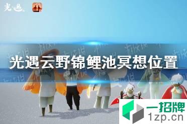 《光遇》12.24云野锦鲤池冥想位置介绍 云野锦鲤池冥想位置在哪