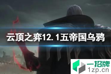 《云顶之弈手游》五帝国乌鸦阵容推荐 12.1五帝国乌鸦装备搭配怎么玩?