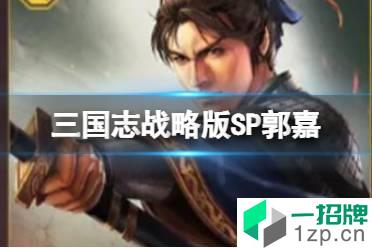 《三国志战略版》SP郭嘉属性战法 官渡之战剧本新武将SP郭嘉简评怎么玩?