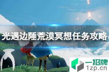 《光遇》在边陲荒漠冥想任务怎么做1.26 在边陲荒漠冥想任务攻略