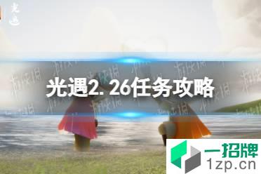 《光遇》2.26任务攻略 2月26日每日任务怎么做2022