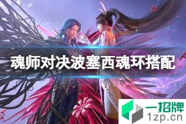 《斗罗大陆魂师对决》波塞西魂环搭配 波塞西魂环怎么选