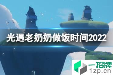 《光遇》老奶奶做饭时间2022 老奶奶做饭时间地点最新