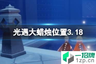 《光遇》大蜡烛位置3.18 3月18日大蜡烛在哪