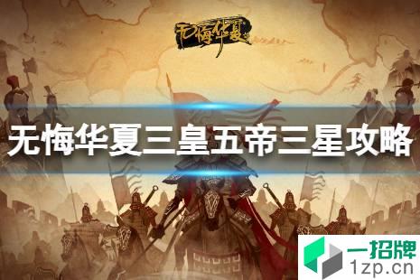 《无悔华夏》三皇五帝怎么三星 三皇五帝三星攻略怎么玩?