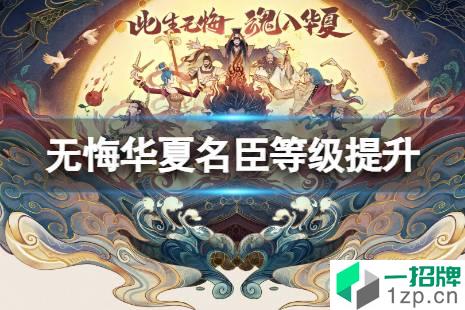 《无悔华夏》名臣等级怎么提升 名臣等级提升方法怎么玩?