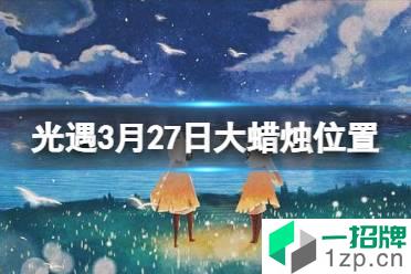 《光遇》大蜡烛位置3.27 3月27日大蜡烛在哪