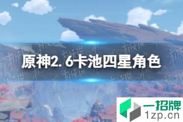 《原神》2.6卡池四星角色 2.6卡池有哪些四星角色