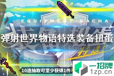 《世界弹射物语》装备特选扭蛋活动 装备特选扭蛋活动预告