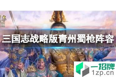 《三国志战略版》青州蜀枪阵容推荐 关羽马超关银屏阵容搭配