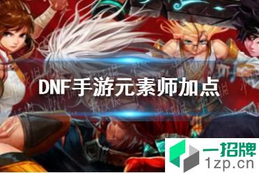 《DNF手游》元素技能怎么加点 元素师技能加点推荐怎么玩?