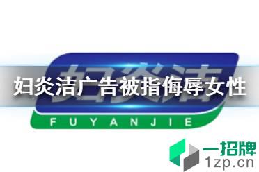 妇炎洁广告被指侮辱女性 产品已下架怎么玩?