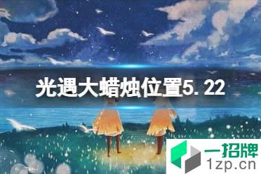 《光遇》每日大蜡烛位置5.22 5月22日大蜡烛在哪2022