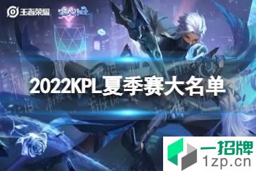 2022KPL夏季赛大名单 2022KPL夏季赛名单公布怎么玩?