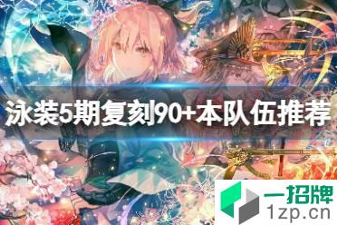 《FGO》泳装5期复刻90+本队伍推荐 FGO国服活动介绍