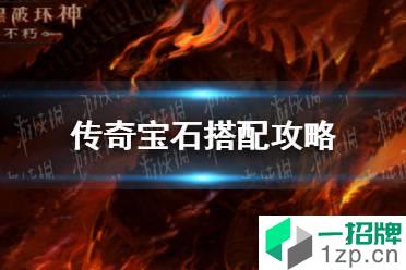 《暗黑破坏神不朽》传奇宝石怎么选 传奇宝石搭配攻略