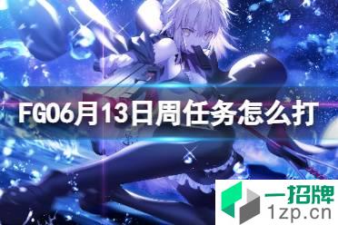 《FGO》6月13日周任务怎么打 FGO国服周任务介绍