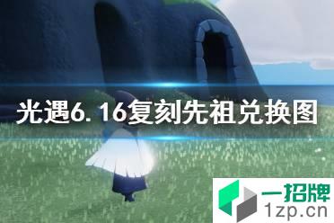 《光遇》6月16日复刻先祖兑换图一览 6.16复刻先祖兑换图2022