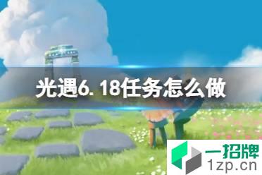 《光遇》6.18任务怎么做 每日任务6月18日攻略