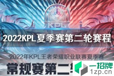 2022KPL夏季赛第二轮赛程 2022KPL夏季赛常规赛赛程介绍怎么玩?