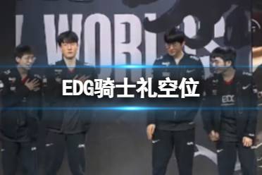 EDG骑士礼空位 EDG骑士礼空位怎么回事怎么玩?