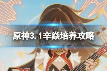 原神辛焱怎么培养 3.1辛焱