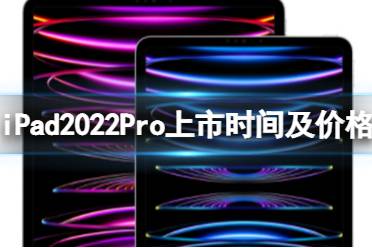 iPad2022Pro上市时间及价格 iPad2022Pro配置