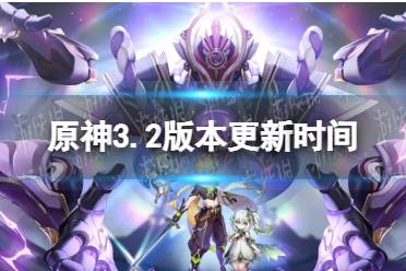 原神3.2版本什么时候更新 3.2虚空鼓动劫火高扬更新时间怎么玩?