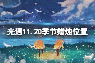 光遇11月20日季节蜡烛在哪 光遇11.20季节蜡烛位置2022怎么玩?