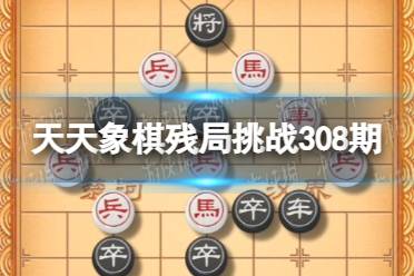 天天象棋残局挑战308期 天天象棋308期残局挑战攻略