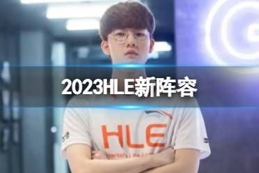 2023HLE最新阵容 HLE官宣Life和Clid加入