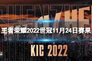 王者荣耀2022世冠11月24日赛果 王者荣耀2022KIC选拔赛11月24日赛果怎么玩?