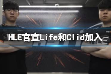 HLE官宣Life和Clid加入 HLE2023最新阵容成型