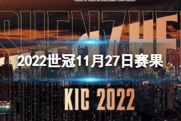 王者荣耀2022世冠11月27日赛果 王者荣耀2022KIC选拔赛11月27日赛果怎么玩?
