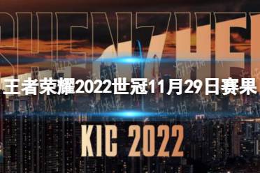 王者荣耀2022世冠11月29日赛果 王者荣耀2022KIC选拔赛11月29日赛果怎么玩?