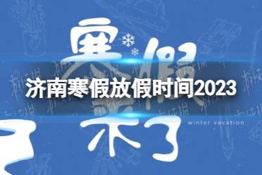 2023济南中小学生寒假放假时间 寒假放假时间2023济南