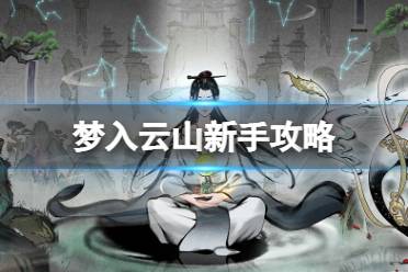 梦入云山新手攻略 梦入云山新手避坑攻略