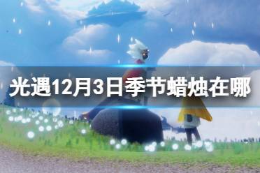 光遇12月3日季节蜡烛在哪 光遇12.3季节蜡烛位置2022怎么玩?